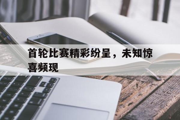 开云平台-关于首轮比赛精彩纷呈，未知惊喜频现的信息